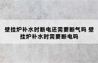 壁挂炉补水时断电还需要断气吗 壁挂炉补水时需要断电吗